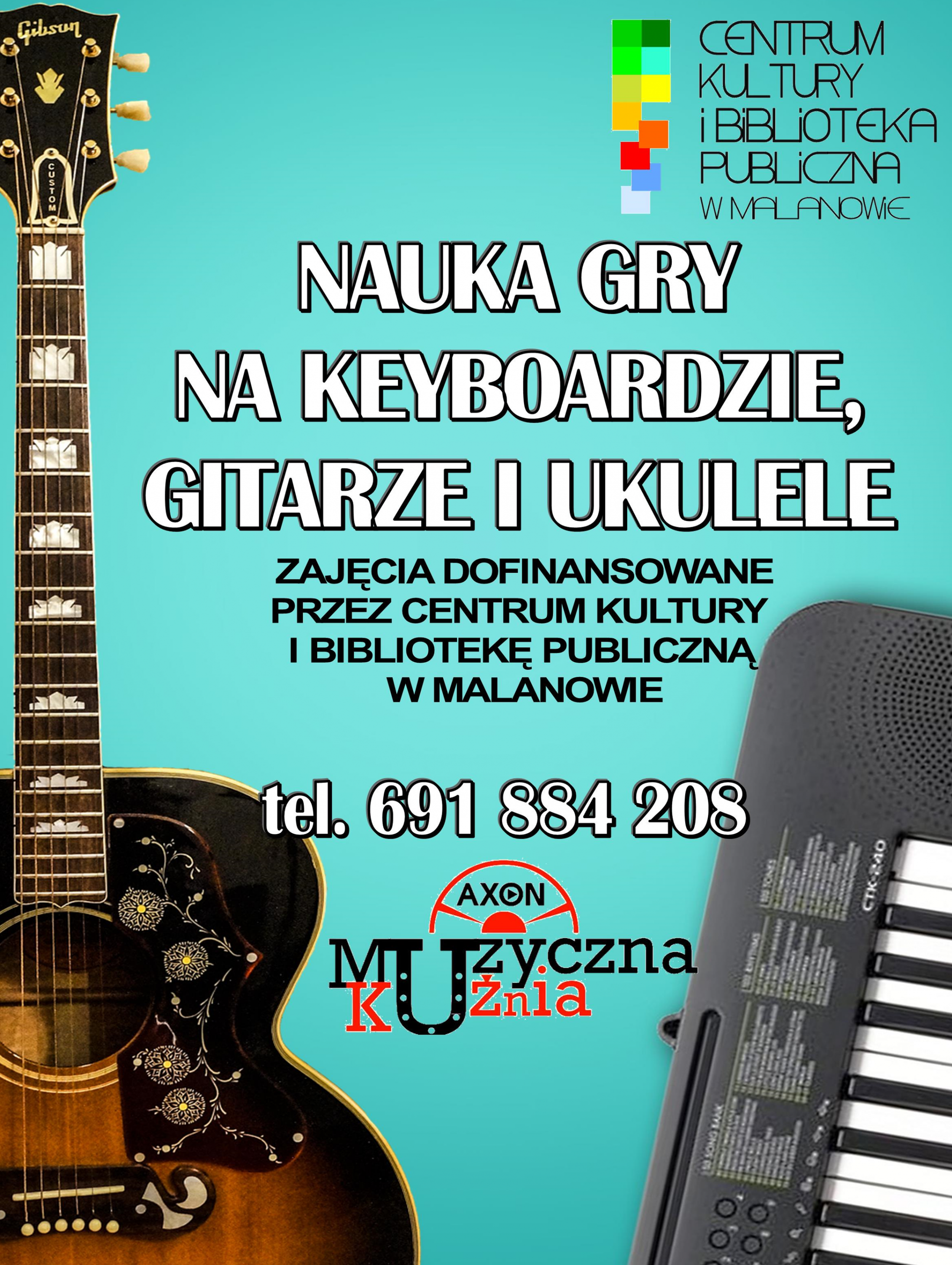 Plakat: logo CKiBP Malanów, Logo Axon Kuźnia Muzyczna, nauka gry na keyboardzie, gitarze, ukulele. Zajęcia dofinansowane przez Centrum Kultury i bibliotekę publiczna w Malanowie tel. 691 884 208